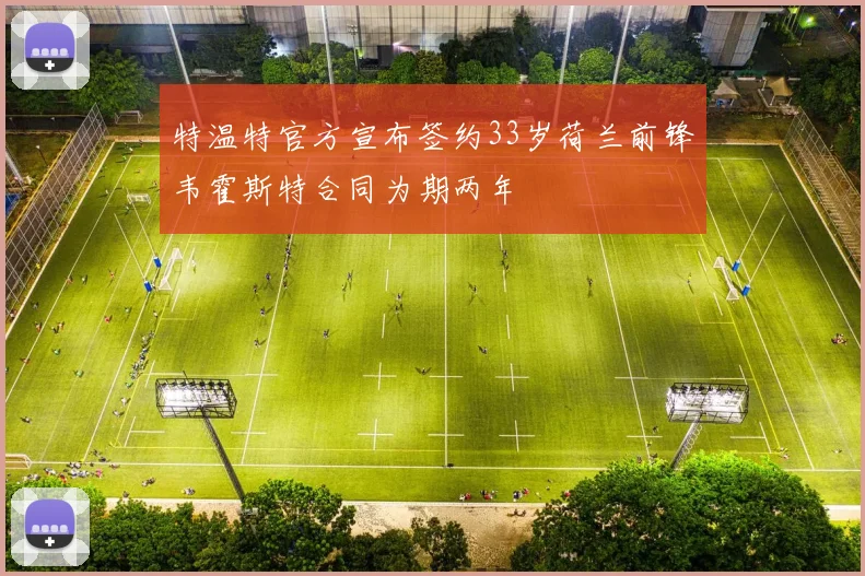 特温特官方宣布签约33岁荷兰前锋韦霍斯特合同为期两年